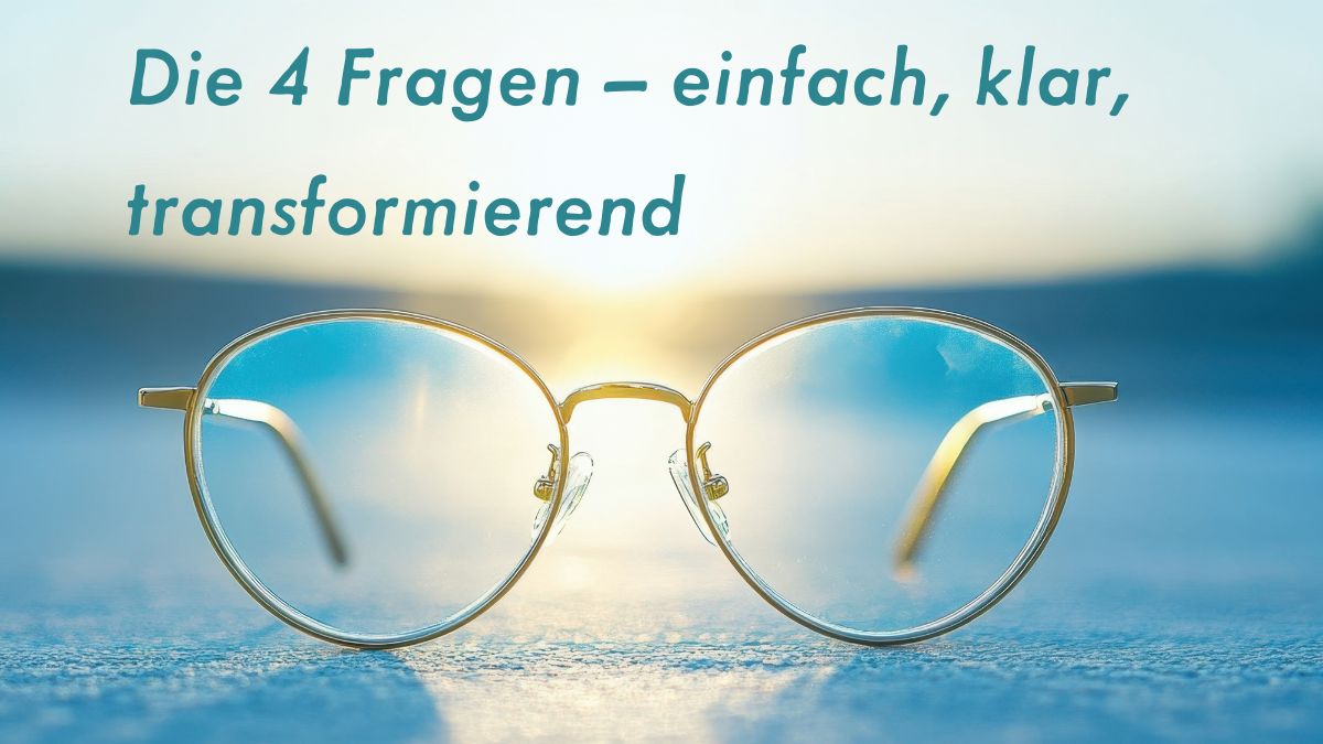 Die 4 Fragen – einfach, klar, transformierend